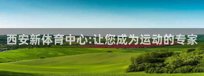 3377体育官方正版app官方:西安新体育中心:让您成为运动