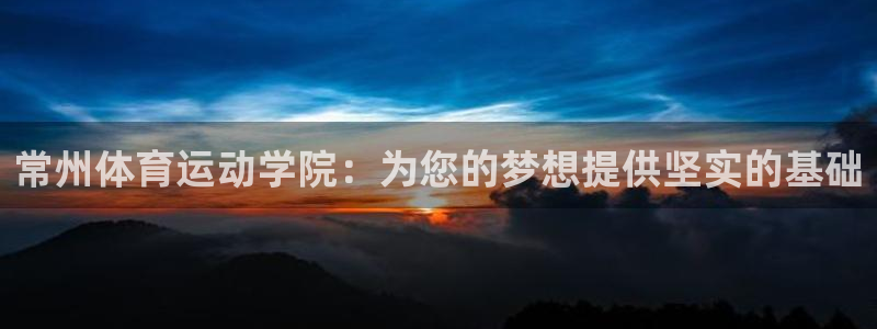 3377体育官网下载平台注册流程视频:常州体育运动学院:为您